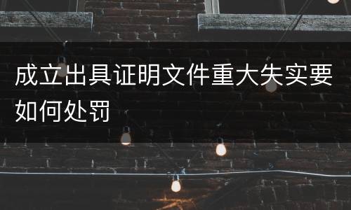 成立出具证明文件重大失实要如何处罚