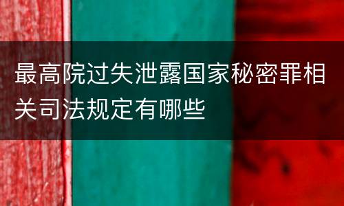 最高院过失泄露国家秘密罪相关司法规定有哪些