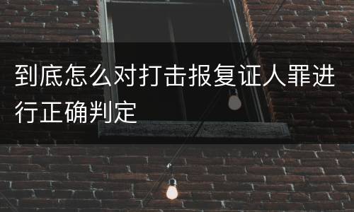 到底怎么对打击报复证人罪进行正确判定