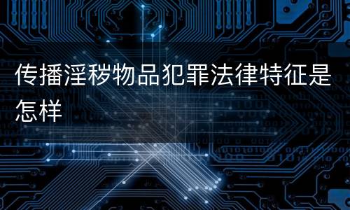 传播淫秽物品犯罪法律特征是怎样