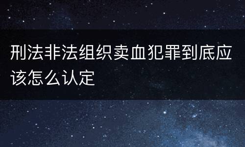 刑法非法组织卖血犯罪到底应该怎么认定