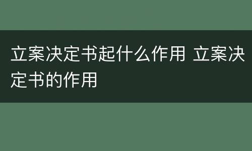 立案决定书起什么作用 立案决定书的作用