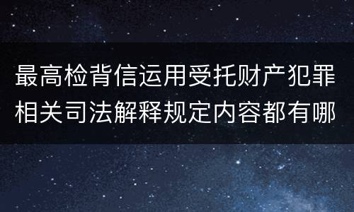 最高检背信运用受托财产犯罪相关司法解释规定内容都有哪些
