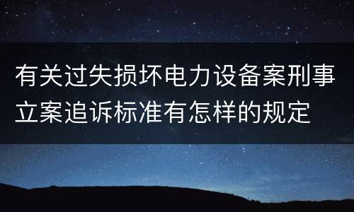 有关过失损坏电力设备案刑事立案追诉标准有怎样的规定