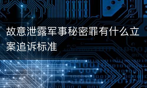 故意泄露军事秘密罪有什么立案追诉标准