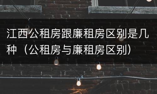 江西公租房跟廉租房区别是几种（公租房与廉租房区别）
