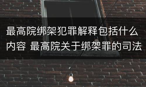 最高院绑架犯罪解释包括什么内容 最高院关于绑架罪的司法解释