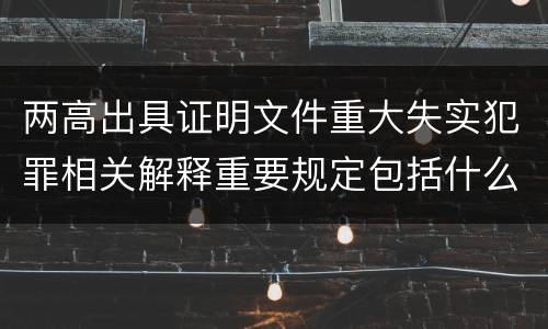两高出具证明文件重大失实犯罪相关解释重要规定包括什么