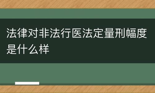 法律对非法行医法定量刑幅度是什么样