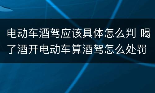 电动车酒驾应该具体怎么判 喝了酒开电动车算酒驾怎么处罚