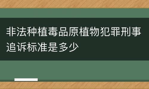 非法种植毒品原植物犯罪刑事追诉标准是多少