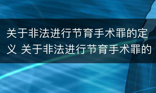 关于非法进行节育手术罪的定义 关于非法进行节育手术罪的定义是