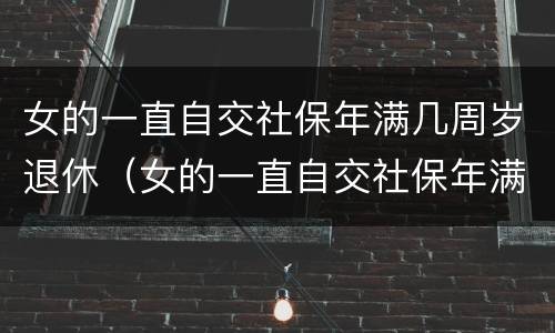 女的一直自交社保年满几周岁退休（女的一直自交社保年满几周岁退休了）