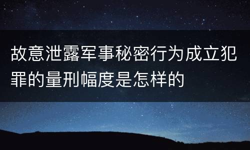 故意泄露军事秘密行为成立犯罪的量刑幅度是怎样的