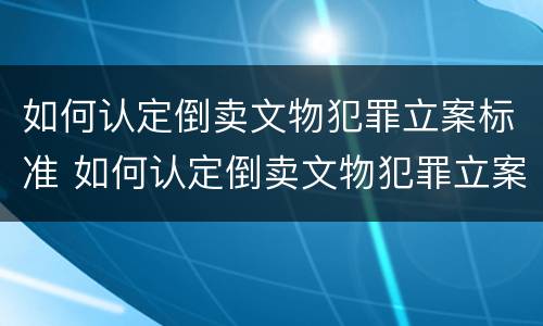 如何认定倒卖文物犯罪立案标准 如何认定倒卖文物犯罪立案标准是