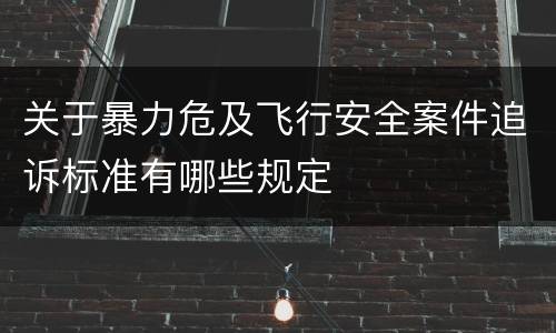关于暴力危及飞行安全案件追诉标准有哪些规定