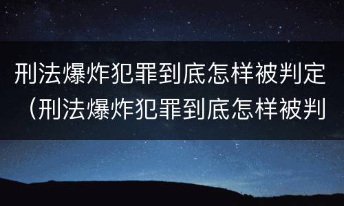 刑法爆炸犯罪到底怎样被判定（刑法爆炸犯罪到底怎样被判定罪名）