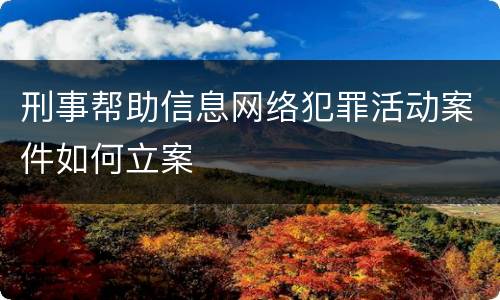 刑事帮助信息网络犯罪活动案件如何立案