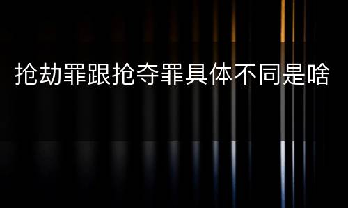 抢劫罪跟抢夺罪具体不同是啥