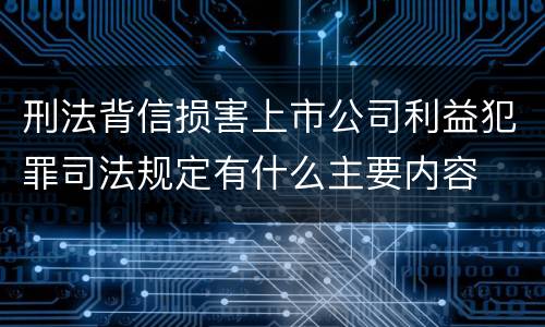 刑法背信损害上市公司利益犯罪司法规定有什么主要内容