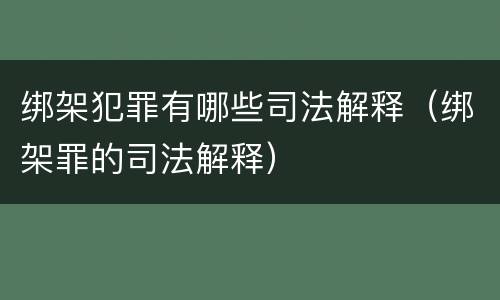 绑架犯罪有哪些司法解释（绑架罪的司法解释）