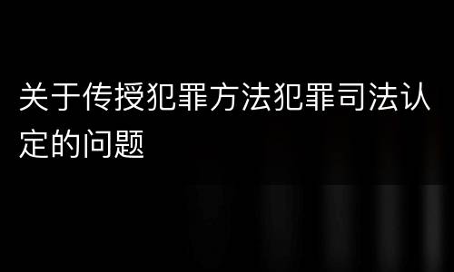 关于传授犯罪方法犯罪司法认定的问题
