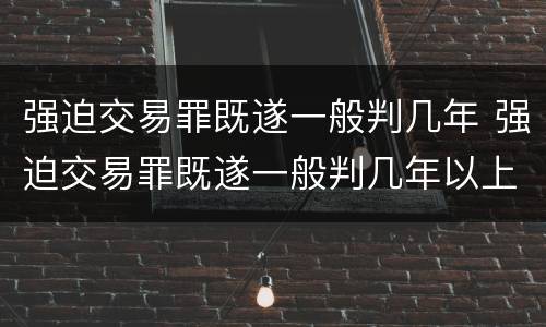 强迫交易罪既遂一般判几年 强迫交易罪既遂一般判几年以上