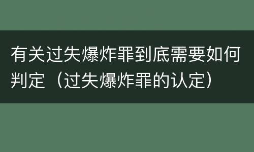 有关过失爆炸罪到底需要如何判定（过失爆炸罪的认定）
