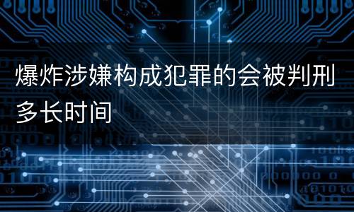 爆炸涉嫌构成犯罪的会被判刑多长时间