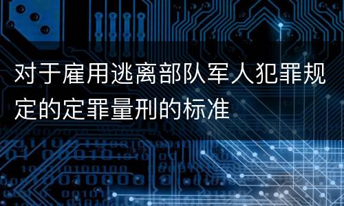 对于雇用逃离部队军人犯罪规定的定罪量刑的标准