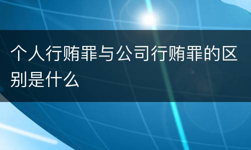 个人行贿罪与公司行贿罪的区别是什么