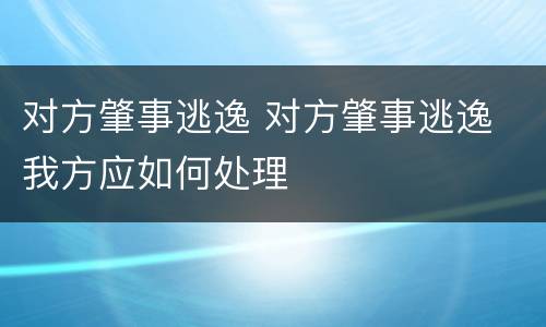 对方肇事逃逸 对方肇事逃逸 我方应如何处理