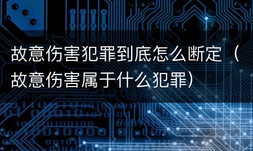 故意伤害犯罪到底怎么断定（故意伤害属于什么犯罪）