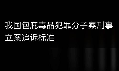 我国包庇毒品犯罪分子案刑事立案追诉标准