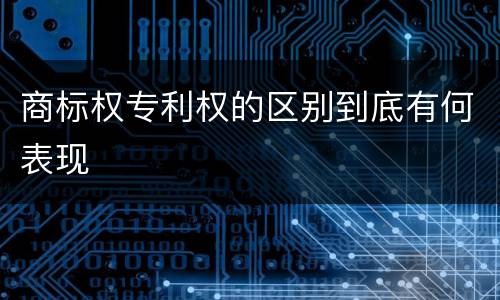 商标权专利权的区别到底有何表现