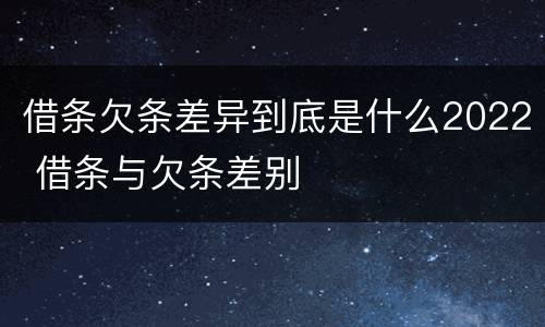借条欠条差异到底是什么2022 借条与欠条差别