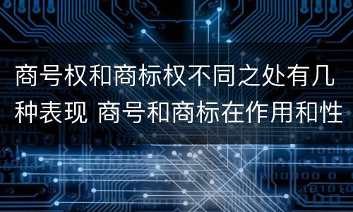 商号权和商标权不同之处有几种表现 商号和商标在作用和性质上的区别