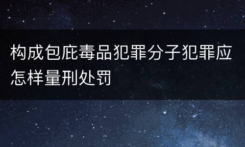 构成包庇毒品犯罪分子犯罪应怎样量刑处罚