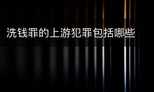 洗钱罪的上游犯罪包括哪些