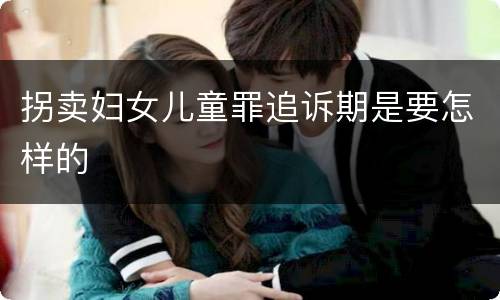 拐卖妇女儿童罪追诉期是要怎样的