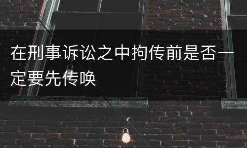 在刑事诉讼之中拘传前是否一定要先传唤