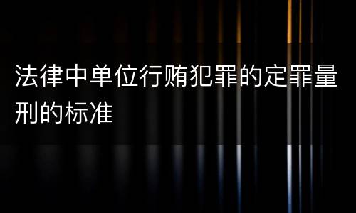 法律中单位行贿犯罪的定罪量刑的标准