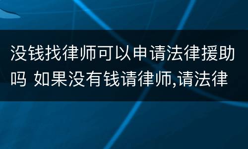 没钱找律师可以申请法律援助吗 如果没有钱请律师,请法律援助可以么?