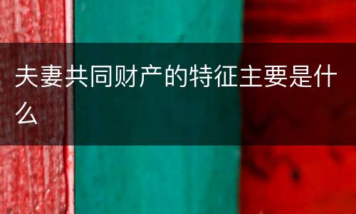 夫妻共同财产的特征主要是什么