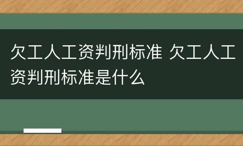 欠工人工资判刑标准 欠工人工资判刑标准是什么