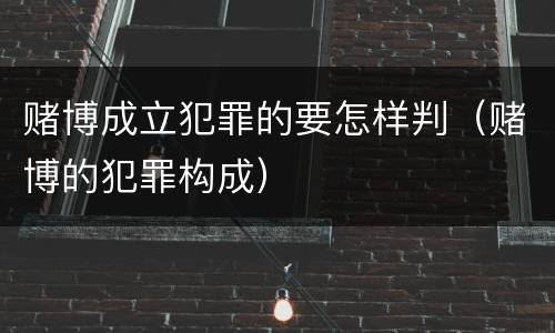 赌博成立犯罪的要怎样判（赌博的犯罪构成）
