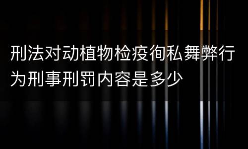 刑法对动植物检疫徇私舞弊行为刑事刑罚内容是多少