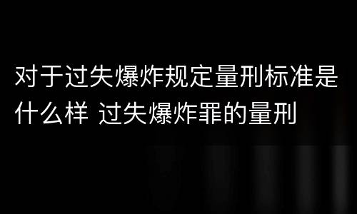 对于过失爆炸规定量刑标准是什么样 过失爆炸罪的量刑