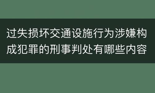 过失损坏交通设施行为涉嫌构成犯罪的刑事判处有哪些内容