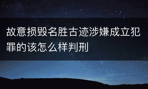 故意损毁名胜古迹涉嫌成立犯罪的该怎么样判刑